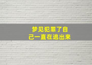 梦见犯罪了自己一直在逃出来