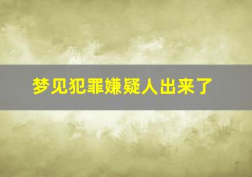 梦见犯罪嫌疑人出来了