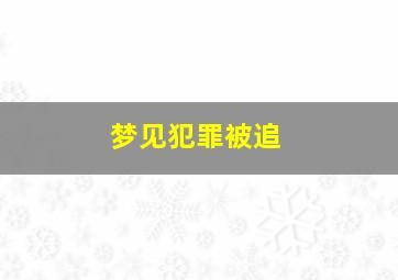 梦见犯罪被追