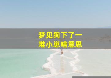 梦见狗下了一堆小崽啥意思