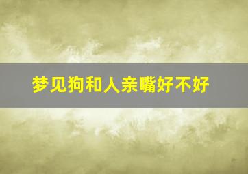 梦见狗和人亲嘴好不好