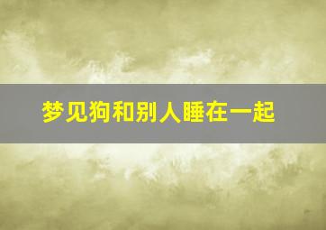 梦见狗和别人睡在一起