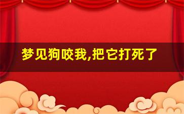 梦见狗咬我,把它打死了