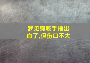 梦见狗咬手指出血了,但伤口不大