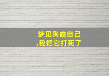 梦见狗咬自己,我把它打死了