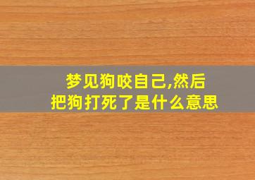 梦见狗咬自己,然后把狗打死了是什么意思