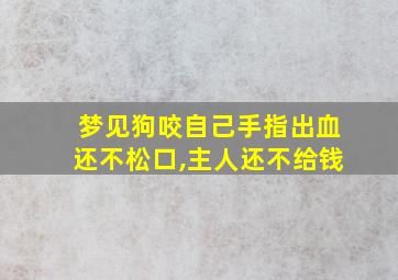 梦见狗咬自己手指出血还不松口,主人还不给钱