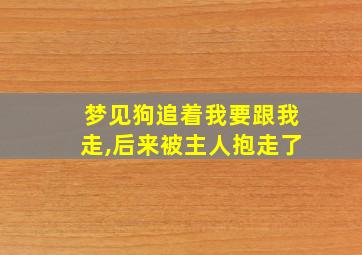 梦见狗追着我要跟我走,后来被主人抱走了