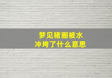 梦见猪圈被水冲垮了什么意思