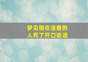 梦见现在活着的人死了开口说话