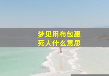 梦见用布包裹死人什么意思