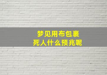 梦见用布包裹死人什么预兆呢