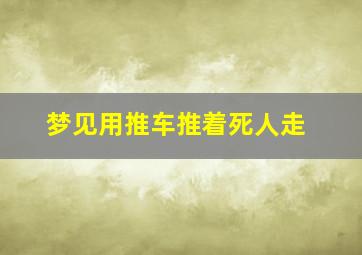 梦见用推车推着死人走