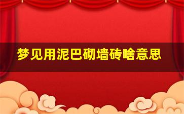 梦见用泥巴砌墙砖啥意思