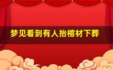 梦见看到有人抬棺材下葬