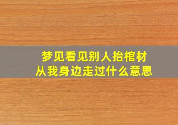 梦见看见别人抬棺材从我身边走过什么意思