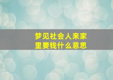 梦见社会人来家里要钱什么意思