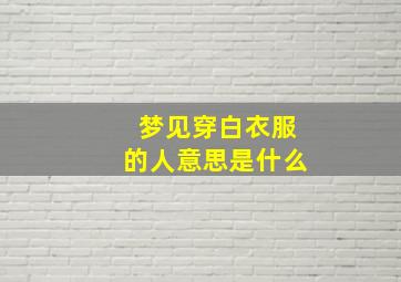 梦见穿白衣服的人意思是什么