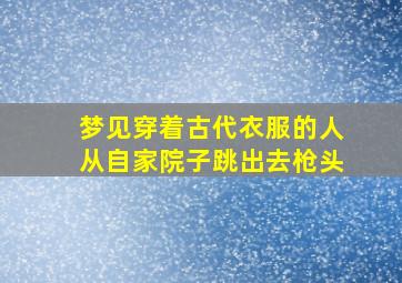 梦见穿着古代衣服的人从自家院子跳出去枪头