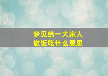 梦见给一大家人做饭吃什么意思