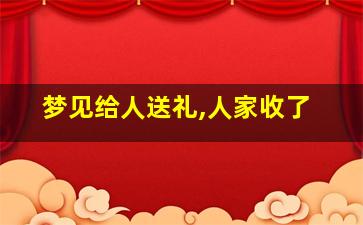 梦见给人送礼,人家收了