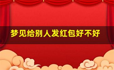 梦见给别人发红包好不好