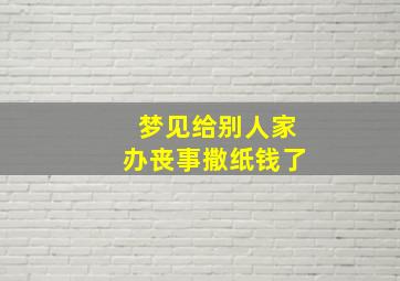 梦见给别人家办丧事撒纸钱了