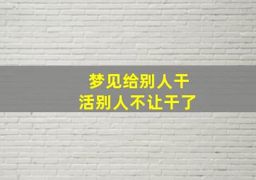 梦见给别人干活别人不让干了