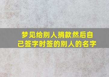 梦见给别人捐款然后自己签字时签的别人的名字