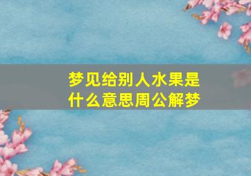 梦见给别人水果是什么意思周公解梦