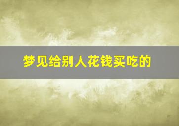 梦见给别人花钱买吃的