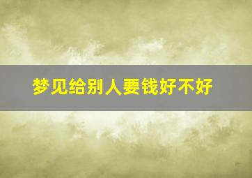 梦见给别人要钱好不好