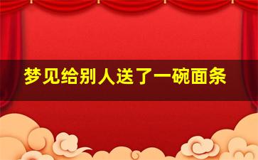 梦见给别人送了一碗面条