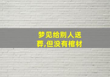 梦见给别人送葬,但没有棺材