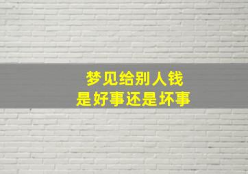 梦见给别人钱是好事还是坏事