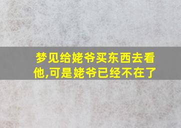 梦见给姥爷买东西去看他,可是姥爷已经不在了