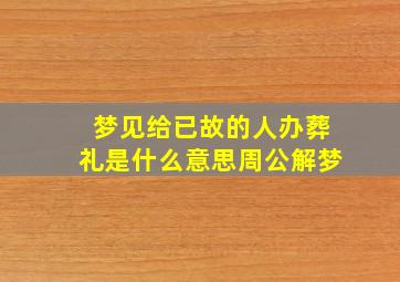 梦见给已故的人办葬礼是什么意思周公解梦