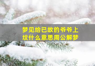 梦见给已故的爷爷上坟什么意思周公解梦