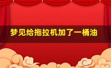 梦见给拖拉机加了一桶油