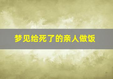 梦见给死了的亲人做饭