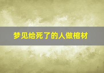 梦见给死了的人做棺材