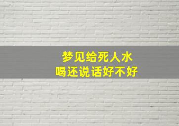 梦见给死人水喝还说话好不好