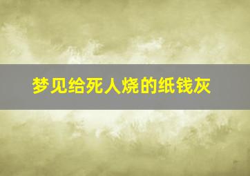 梦见给死人烧的纸钱灰