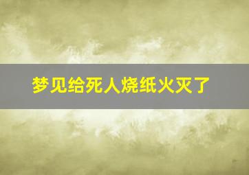 梦见给死人烧纸火灭了