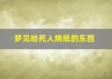 梦见给死人烧纸的东西