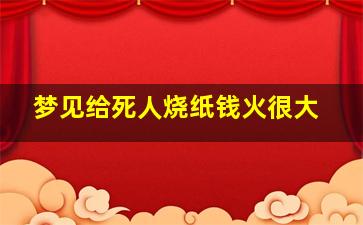 梦见给死人烧纸钱火很大