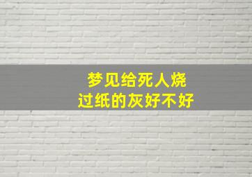 梦见给死人烧过纸的灰好不好