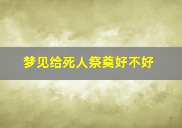 梦见给死人祭奠好不好