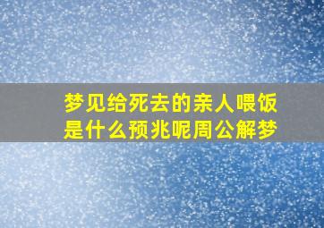 梦见给死去的亲人喂饭是什么预兆呢周公解梦