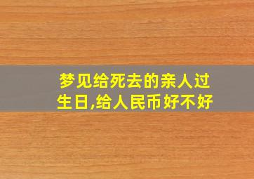 梦见给死去的亲人过生日,给人民币好不好